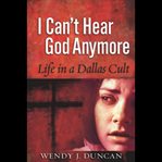 I can't hear God anymore : life in a Dallas cult cover image