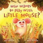 Who wants to play with little mouse?. A fun counting story about friendship cover image