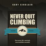 Never quit climbing. Overcoming Life's Seemingly Insurmountable Mountains cover image