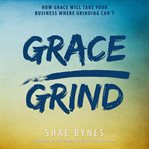 Grace over grind. How Grace Will Take Your Business Where Grinding Can't cover image