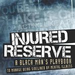 Injured reserve : a black man's playbook to manage being sidelined by mental illness cover image