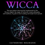 Wicca: the easy guide to learn the fundamentals of wiccan religion, magic of witchcraft, rituals, cover image