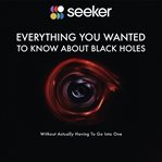 Everything you wanted to know about black holes. (Without Actually Having To Go Into One) cover image