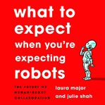 What to expect when you're expecting robots : the future of human-robot collaboration cover image