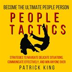 People tactics. Strategies to Navigate Delicate Situations, Communicate Effectively, and Win Anyone Over cover image