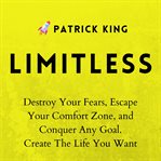 Limitless. Destroy Your Fears, Escape Your Comfort Zone, and Conquer Any Goal - Create The Life You Want cover image