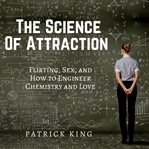 The science of attraction : flirting, sex, and how to engineer chemistry and love cover image