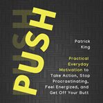 Push yourself. Practical Everyday Motivation to Be Self-Disciplined, Take Action, Stop Procrastinating, and Feel En cover image