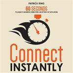 Connect instantly : 60 seconds to likeability, meaningful connections, and hitting it off with anyone, master the first impression cover image