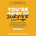 You're going to survive : true stories from people who've endured soul-crushing moments in their careers--failure, rejection, disappointment, public humiliation-- and how they got through it, and how you will too cover image