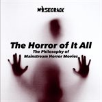 The horror of it all. The Philosophy of Mainstream Horror Movies cover image