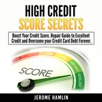 High credit score secrets. Boost Your Credit Score. Repair Guide to Excellent Credit and Overcome your Credit Card Debt Forever cover image