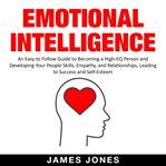 Emotional intelligence. An Easy to Follow Guide to Becoming a High-Eq Person & Developing Your People Skills, Empathy & Rela cover image