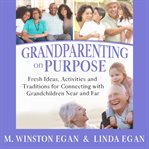 Grandparenting on purpose : fresh ideas, activities, and traditions for connecting with grandchildren near and far cover image