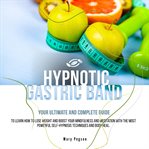 Hypnotic gastric band. Your Ultimate and Complete Guide to Easily Stop Emotional Eating and Gain Rapid Weight Loss, Learnin cover image