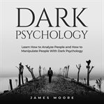 Dark psychology. Learn How to Analyze People and How to Manipulate People with Dark Psychology cover image