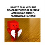 How to deal with the disappointment of breakup after relationship. Sharing My Own Experience And Knowledge So Far With This Book cover image