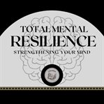 Total mental resilience: strengthening your mind cover image