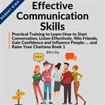 Effective communication skills. Practical Training to Learn How to Start Conversation, Listen Effectively, Win Friends, Gain Confide cover image