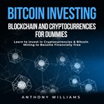 Bitcoin investing, blockchain and cryptocurrencies for dummies. Learn to Invest in Cryptocurrencies & Bitcoin Mining to Become Financially Free cover image