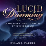 Lucid dreaming. Tips & Techniques for Insight, Creativity, & Personal Growth - A Beginner's Guide to Waking Up in Yo cover image
