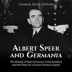 Albert speer and germania: the history of nazi germany's lead architect and his plans for a futur cover image