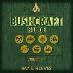 Bushcraft. A Guide to Surviving in Dangerous Situations, Essential Tools, & Skills for Emergencies, Plus How to cover image