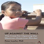 Up against the wall : the case for opening the Mexican-American border cover image