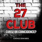 The 27 club: curse or coincidence?. The True Stories Behind Entertainment's Most Enduring Urban Legend cover image