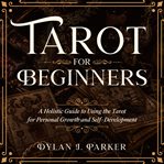 Tarot for beginners. A Holistic Guide to Using the Tarot for Personal Growth and Self-Development cover image