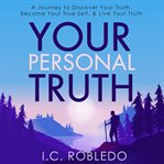 Your personal truth. A Journey to Discover Your Truth, Become Your True Self, & Live Your Truth cover image
