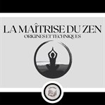 La maîtrise du zen: origines et techniques cover image
