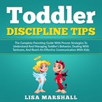 Toddler discipline tips. The Complete Parenting Guide With Proven Strategies To Understand & Managing Toddler's Behavior, Dea cover image