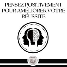 Cover image for Pensez Positivement Pour Améliorer Votre Réussite