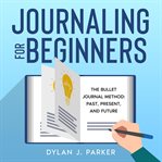 Journaling for beginners. The Bullet Journal Method: Past, Present, and Future cover image