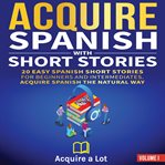 Acquire spanish with short stories. 20 Easy Spanish Short Stories for Beginners and Intermediates. Acquire Spanish the Natural Way cover image