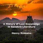 A history of lost knowledge in sanskrit literature. Ancient Enigmas of an Advanced Epoch Preserved in India cover image