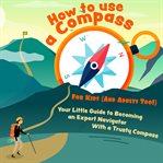 How to use a compass for kids (and adults too!). Your Little Guide to Becoming an Expert Navigator With a Trusty Compass cover image