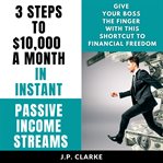 3 steps to $10,000 a month in instant passive income streams. Give your boss the finger with this shortcut to financial freedom cover image