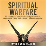 Spiritual warfare. The Final Manual & Best Tactics for Spiritual Warfare. Overcome the Enemy, Break Demonic Cycles & Li cover image