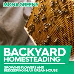 Backyard homesteading. Growing Flowers and Beekeeping in an Urban House cover image