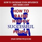 How to raise highly successful people. How to Increase your Influence and Raise a Boy, Break Free of the Overparenting Trap and Prepare Kid cover image