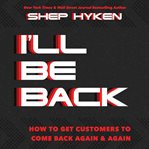 I'll be back. How To Get Customers To Come Back Again & Again cover image