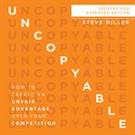 Uncopyable. How to Create an Unfair Advantage over Your Competition cover image
