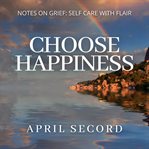 Choose happiness. NOTES ON GRIEF: SELF CARE WITH FLAIR cover image