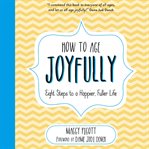 How to age joyfully. Eight Steps to a Happier, Fuller Life cover image