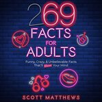 269 facts for adults: funny, crazy, & unbelievable facts that'll blow your mind cover image