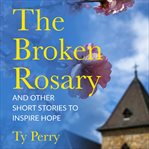 The broken rosary. And Other Short Stories to Inspire Hope cover image