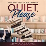 Quiet, please : dispatches from a public librarian cover image