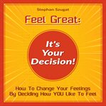 Feel great: it's your decision!. How To Change Your Feelings By Deciding How YOU Like To Feel cover image